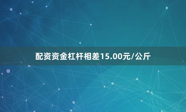 配资资金杠杆相差15.00元/公斤