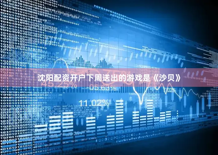 沈阳配资开户下周送出的游戏是《沙贝》
