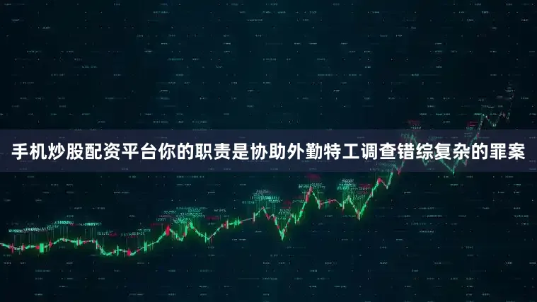 手机炒股配资平台你的职责是协助外勤特工调查错综复杂的罪案