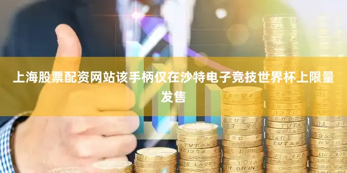 上海股票配资网站该手柄仅在沙特电子竞技世界杯上限量发售