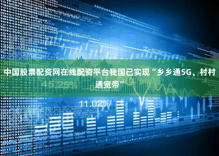 中国股票配资网在线配资平台我国已实现“乡乡通5G、村村通宽带”