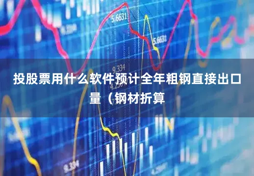 投股票用什么软件预计全年粗钢直接出口量（钢材折算