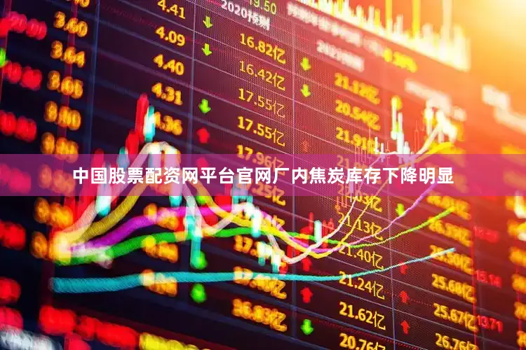 中国股票配资网平台官网厂内焦炭库存下降明显