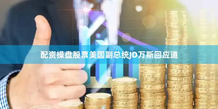 配资操盘股票美国副总统JD万斯回应道