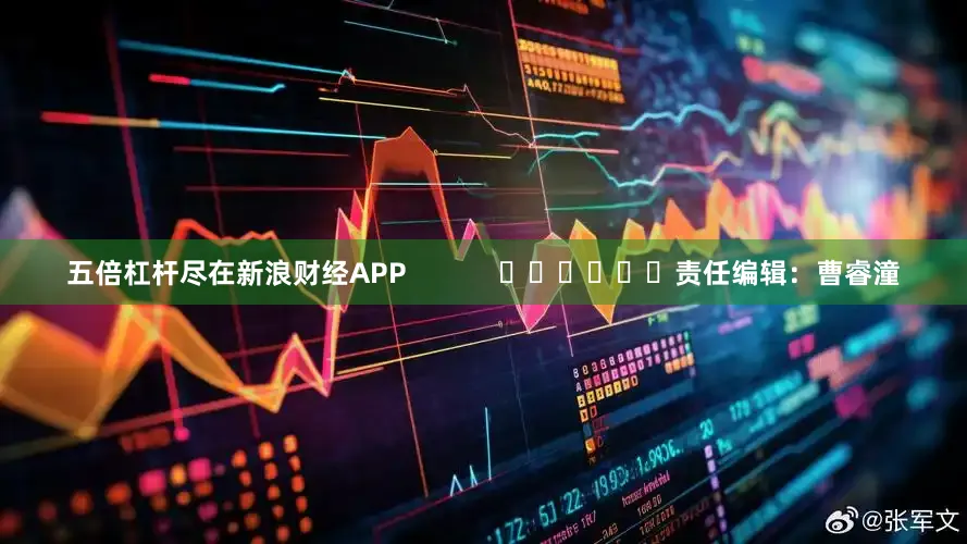 五倍杠杆尽在新浪财经APP            						责任编辑：曹睿潼
