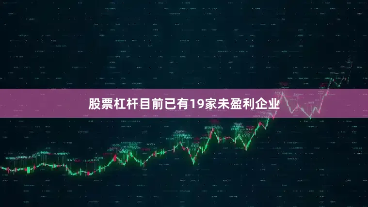 股票杠杆目前已有19家未盈利企业
