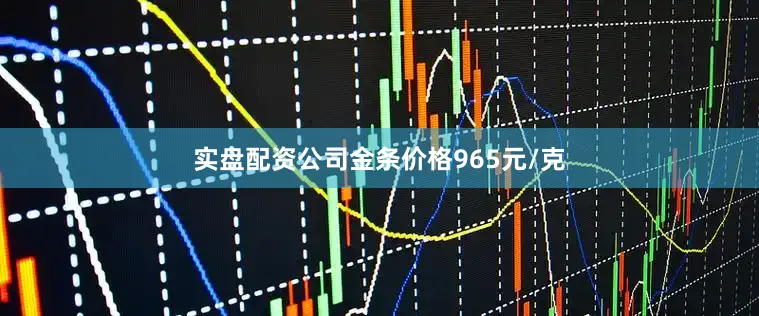 实盘配资公司金条价格965元/克