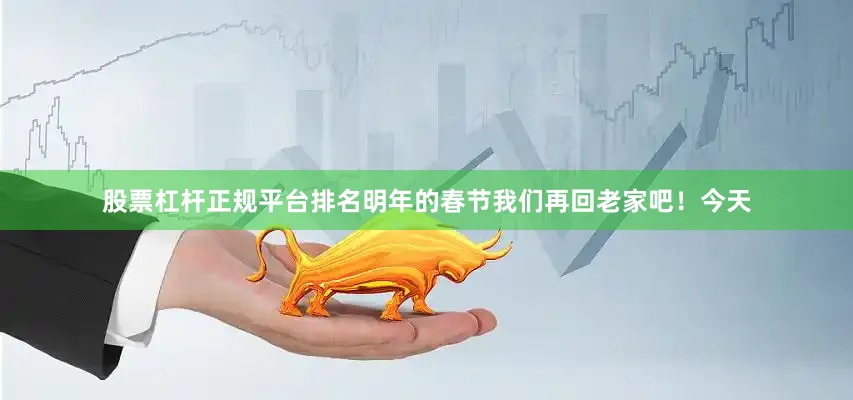 股票杠杆正规平台排名明年的春节我们再回老家吧！今天