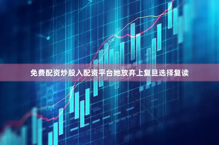 免费配资炒股入配资平台她放弃上复旦选择复读