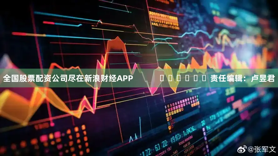 全国股票配资公司尽在新浪财经APP            						责任编辑：卢昱君