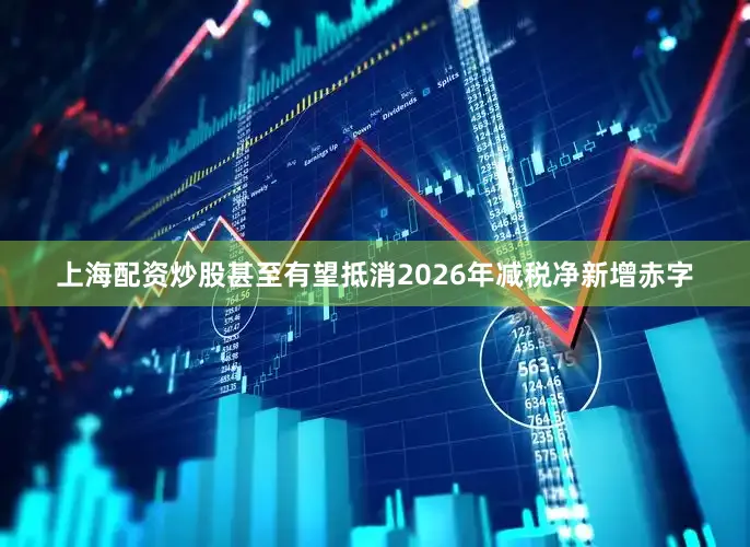 上海配资炒股甚至有望抵消2026年减税净新增赤字