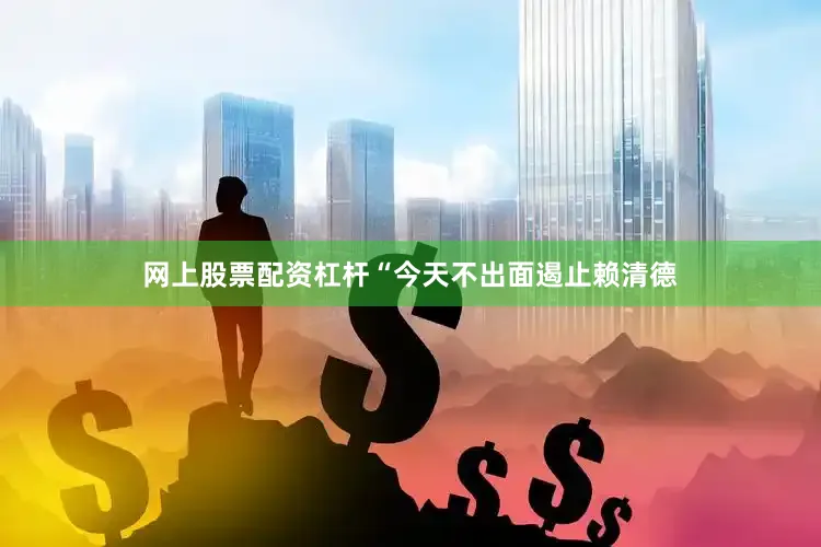 网上股票配资杠杆“今天不出面遏止赖清德