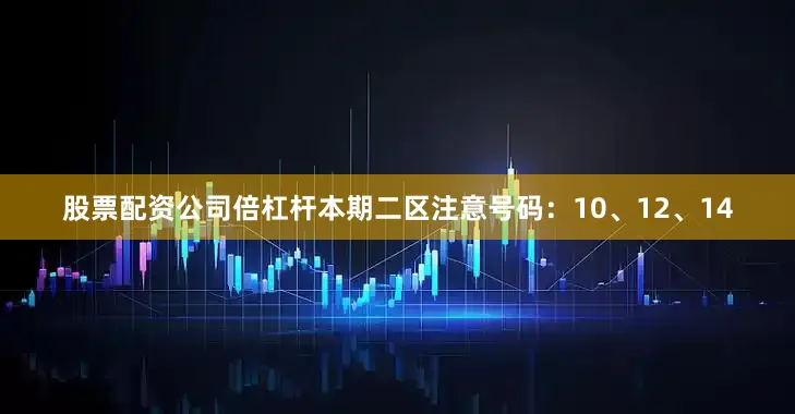 股票配资公司倍杠杆本期二区注意号码：10、12、14
