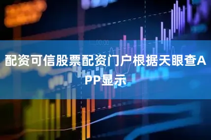 配资可信股票配资门户根据天眼查APP显示