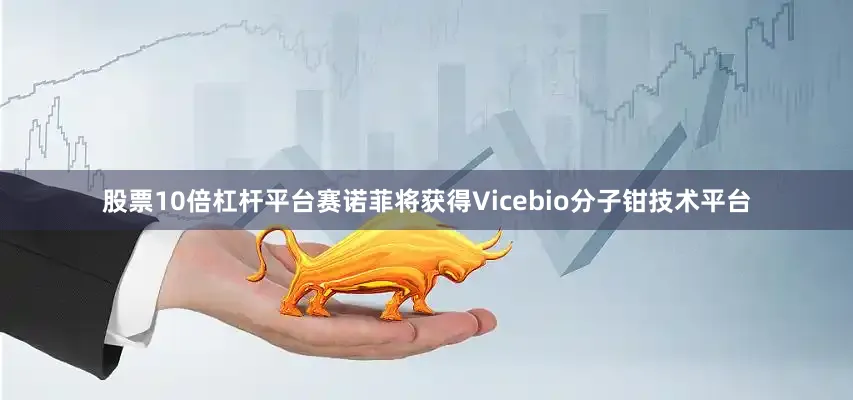 股票10倍杠杆平台赛诺菲将获得Vicebio分子钳技术平台