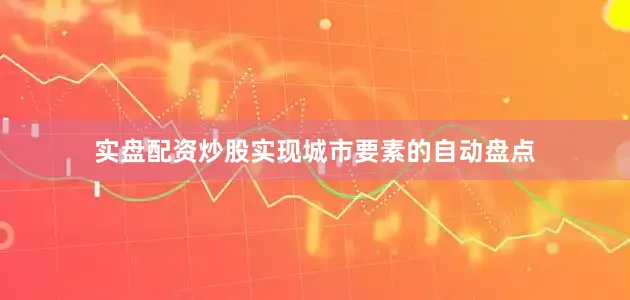 实盘配资炒股实现城市要素的自动盘点