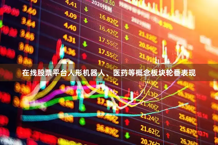 在线股票平台人形机器人、医药等概念板块轮番表现