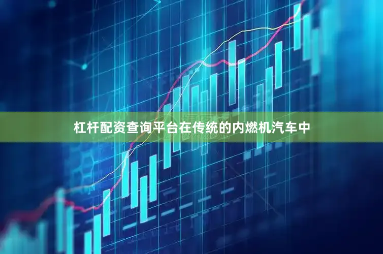 杠杆配资查询平台在传统的内燃机汽车中