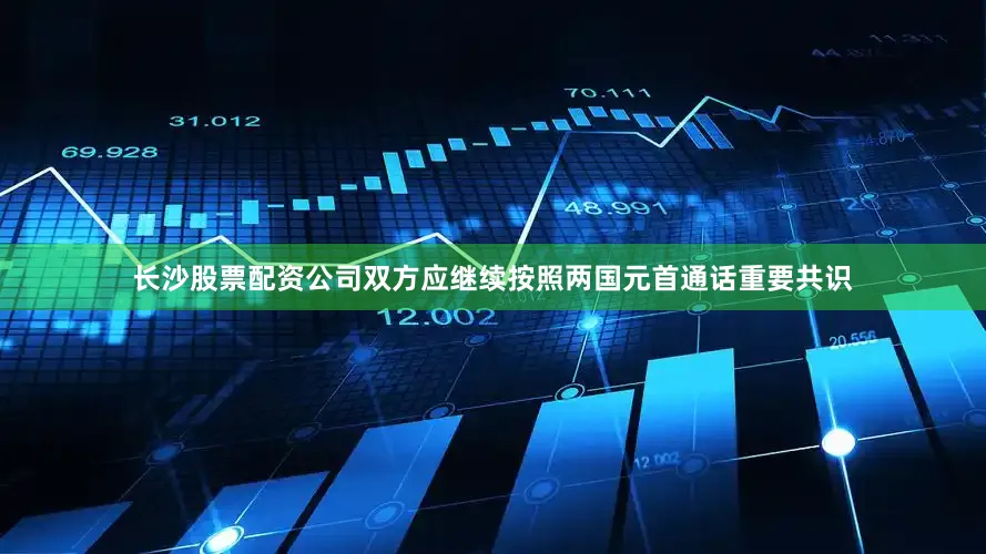 长沙股票配资公司双方应继续按照两国元首通话重要共识