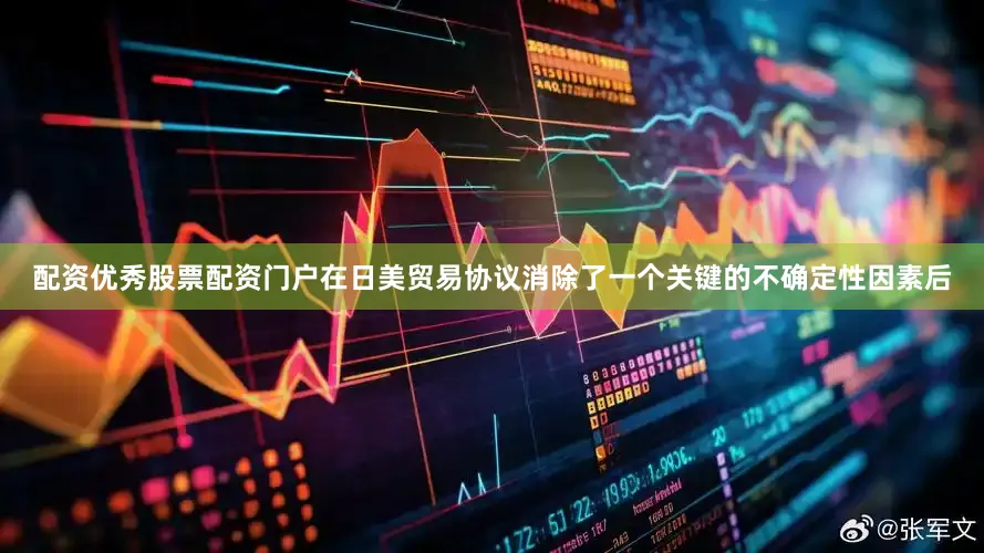配资优秀股票配资门户在日美贸易协议消除了一个关键的不确定性因素后