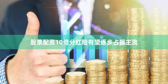 股票配资10倍分红险有望逐步占据主流