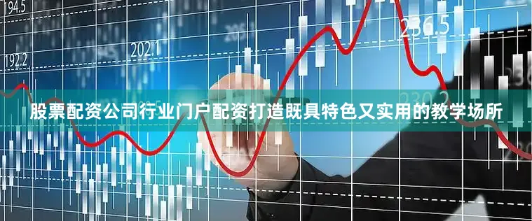 股票配资公司行业门户配资打造既具特色又实用的教学场所