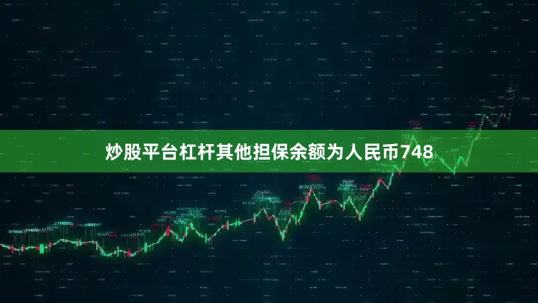 炒股平台杠杆其他担保余额为人民币748