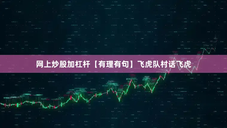 网上炒股加杠杆【有理有句】飞虎队村话飞虎