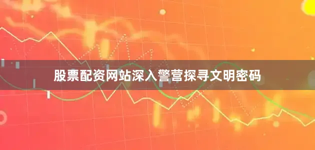 股票配资网站深入警营探寻文明密码
