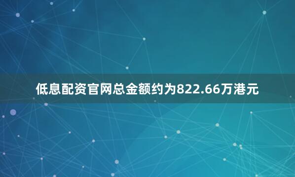 低息配资官网总金额约为822.66万港元