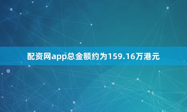 配资网app总金额约为159.16万港元
