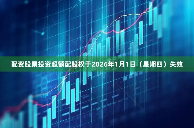 配资股票投资超额配股权于2026年1月1日（星期四）失效