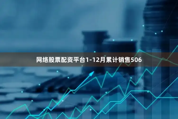 网络股票配资平台1-12月累计销售506
