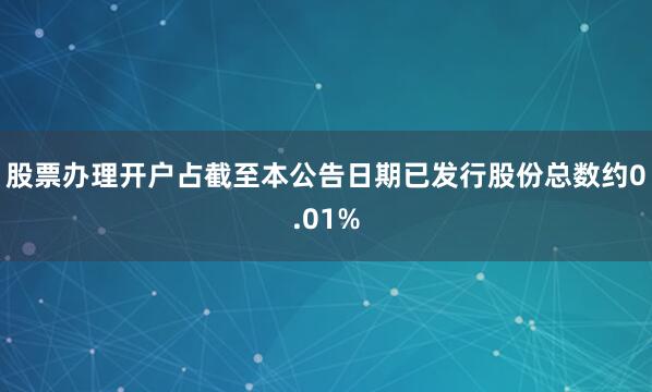 股票办理开户占截至本公告日期已发行股份总数约0.01%