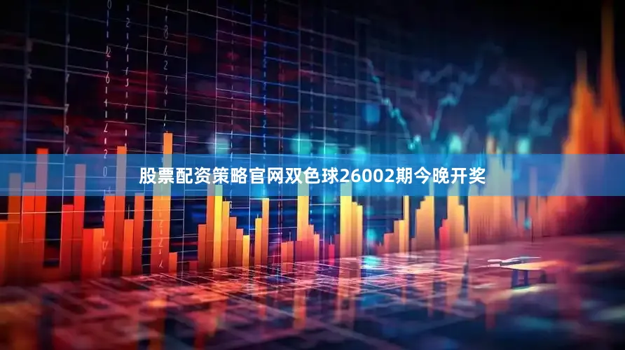 股票配资策略官网双色球26002期今晚开奖